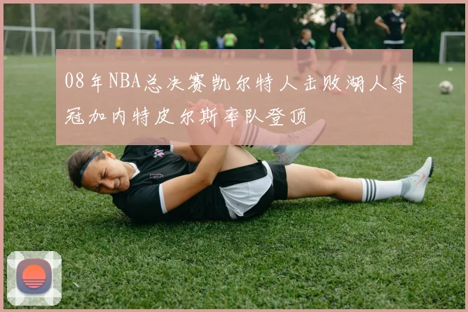 08年NBA总决赛凯尔特人击败湖人夺冠加内特皮尔斯率队登顶