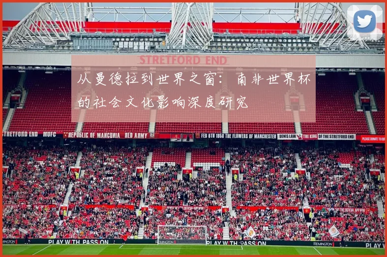 从曼德拉到世界之窗：南非世界杯的社会文化影响深度研究